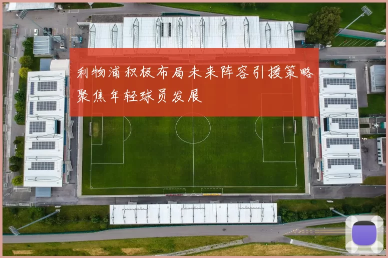利物浦积极布局未来阵容引援策略聚焦年轻球员发展