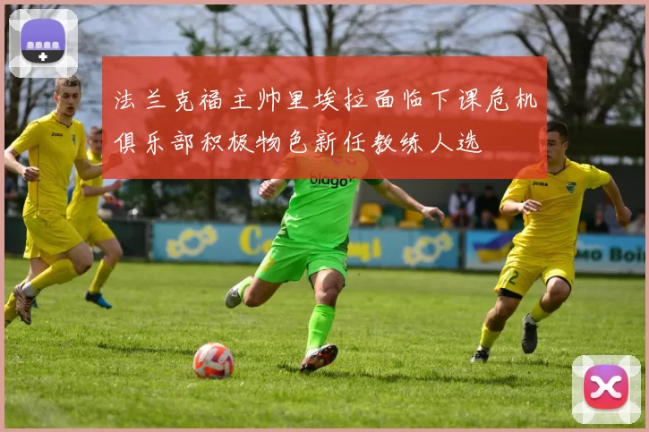 法兰克福主帅里埃拉面临下课危机俱乐部积极物色新任教练人选