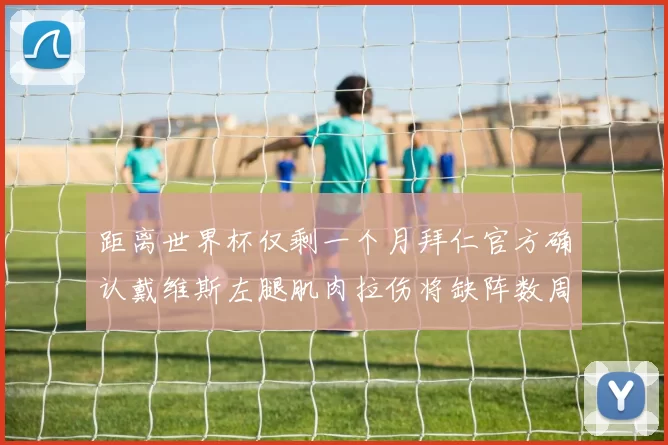 距离世界杯仅剩一个月拜仁官方确认戴维斯左腿肌肉拉伤将缺阵数周