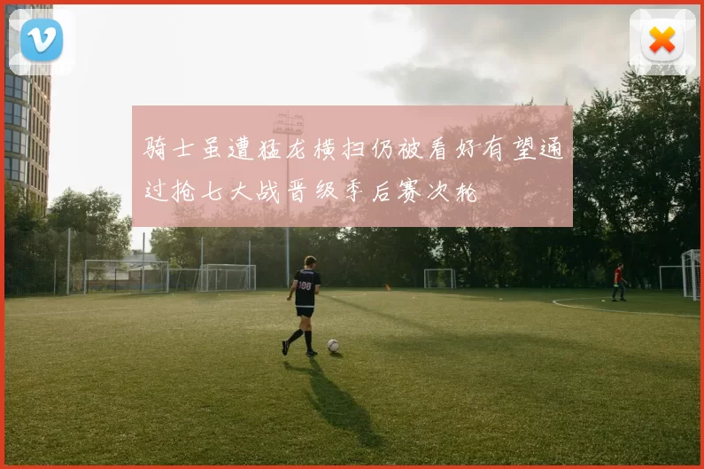 骑士虽遭猛龙横扫仍被看好有望通过抢七大战晋级季后赛次轮