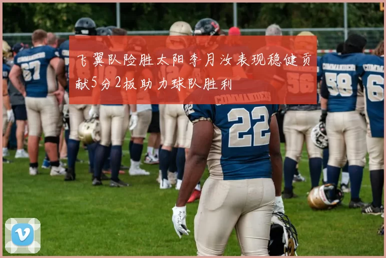 飞翼队险胜太阳李月汝表现稳健贡献5分2板助力球队胜利