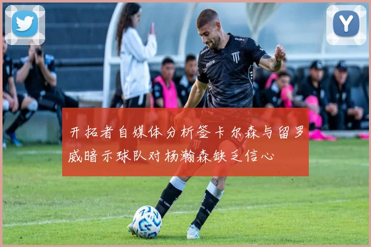 开拓者自媒体分析签卡尔森与留罗威暗示球队对杨瀚森缺乏信心