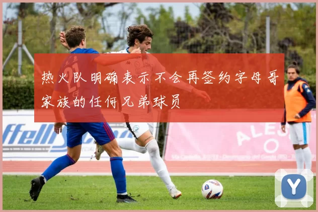 热火队明确表示不会再签约字母哥家族的任何兄弟球员