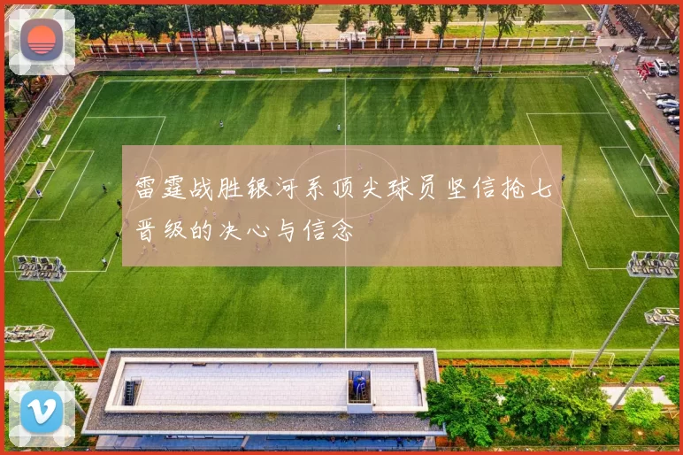 雷霆战胜银河系顶尖球员坚信抢七晋级的决心与信念