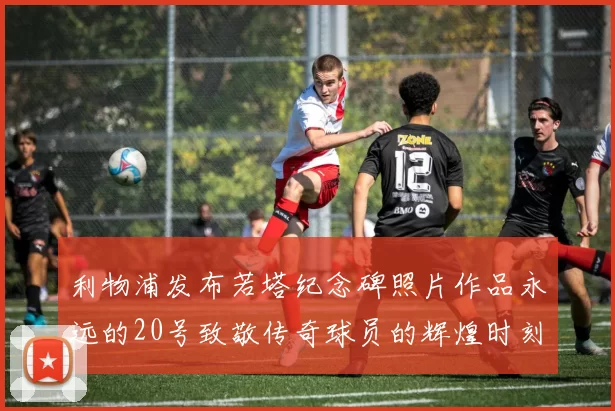 利物浦发布若塔纪念碑照片作品永远的20号致敬传奇球员的辉煌时刻