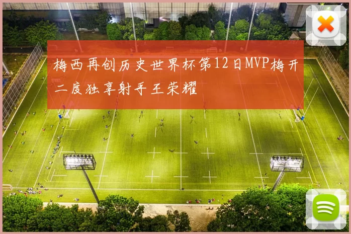 梅西再创历史世界杯第12日MVP梅开二度独享射手王荣耀