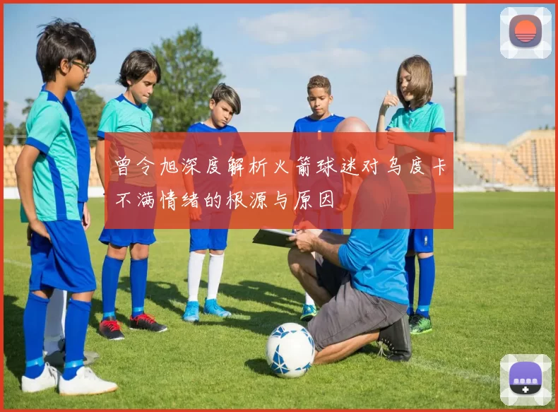曾令旭深度解析火箭球迷对乌度卡不满情绪的根源与原因