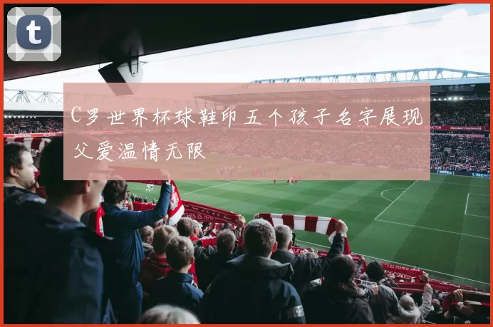 C罗世界杯球鞋印五个孩子名字展现父爱温情无限