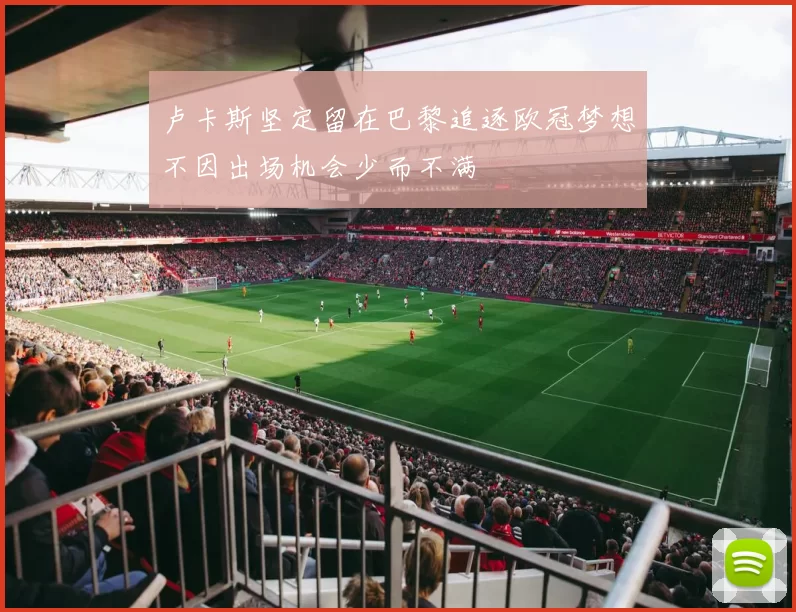 卢卡斯坚定留在巴黎追逐欧冠梦想不因出场机会少而不满