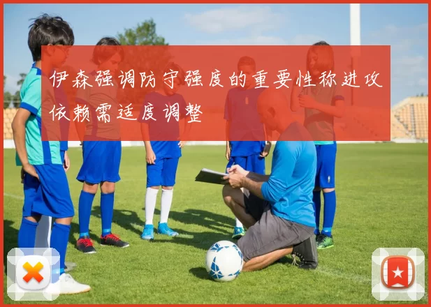 伊森强调防守强度的重要性称进攻依赖需适度调整