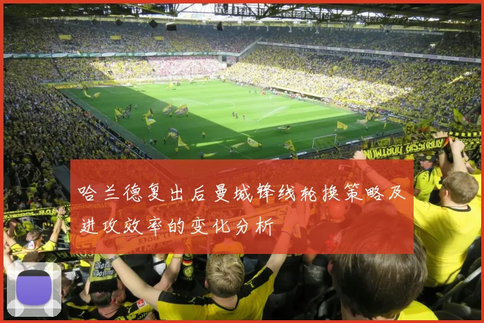哈兰德复出后曼城锋线轮换策略及进攻效率的变化分析